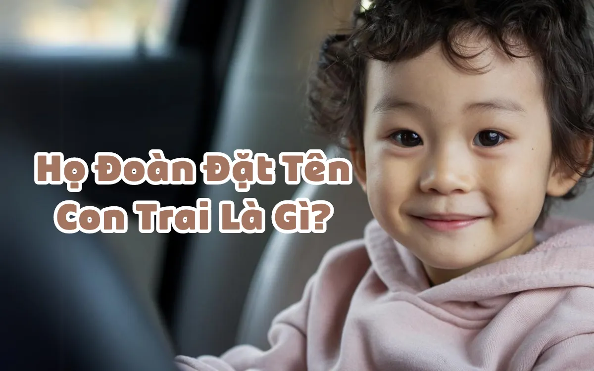 Họ Đoàn Đặt Tên Con Trai Là Gì? Lưu Ý Tên Con Trai Họ Đoàn